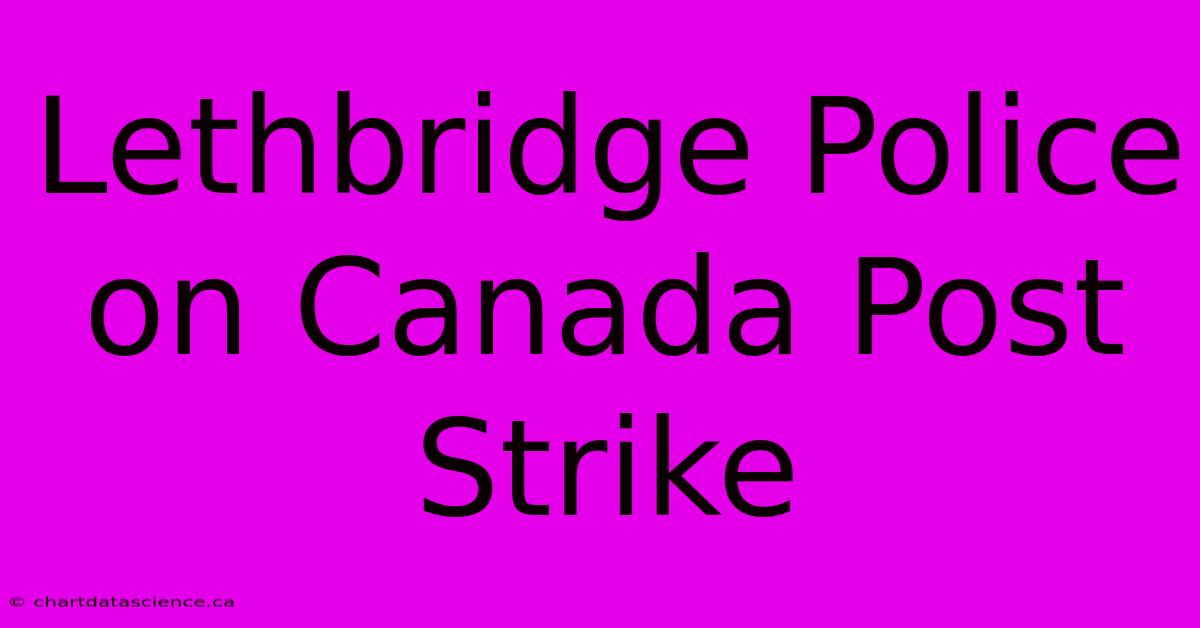 Lethbridge Police On Canada Post Strike