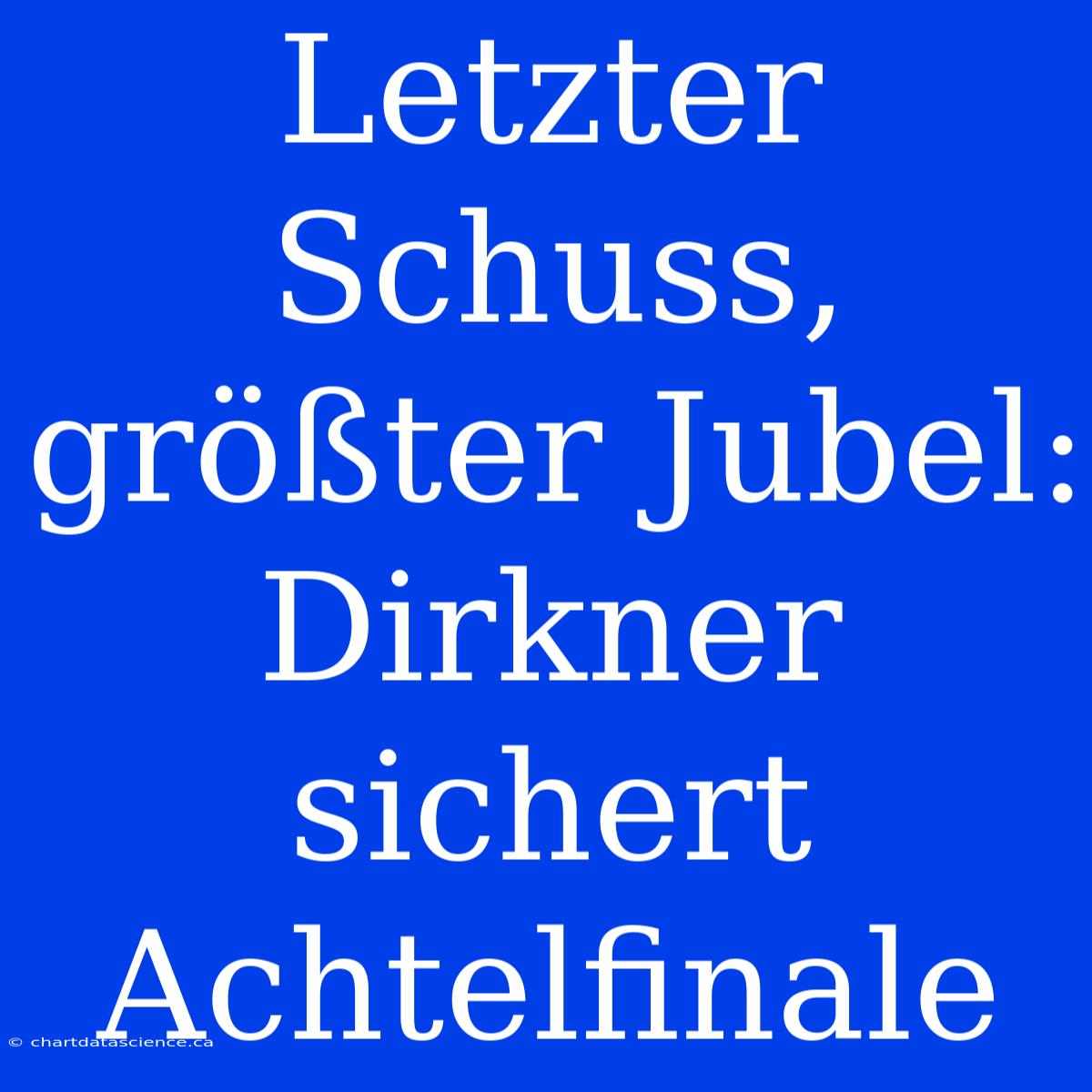 Letzter Schuss, Größter Jubel: Dirkner Sichert Achtelfinale