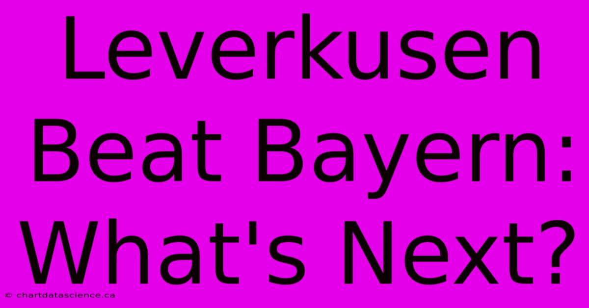 Leverkusen Beat Bayern: What's Next?