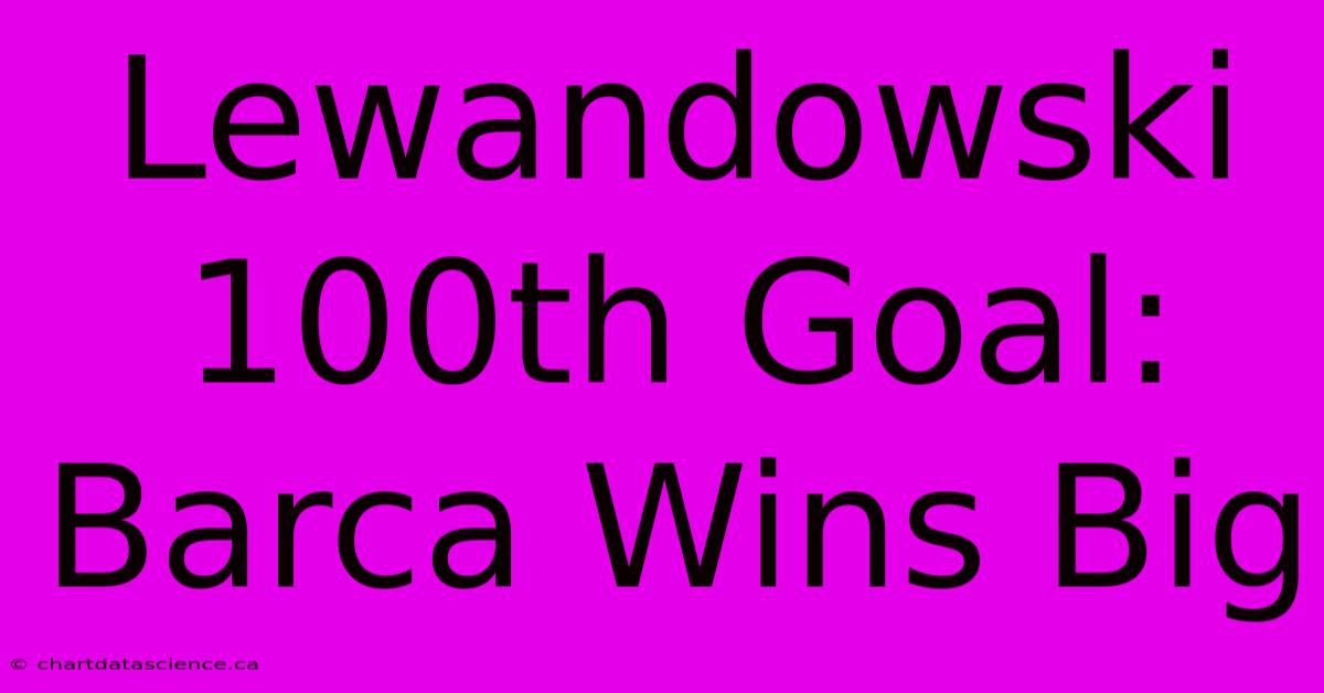 Lewandowski 100th Goal: Barca Wins Big