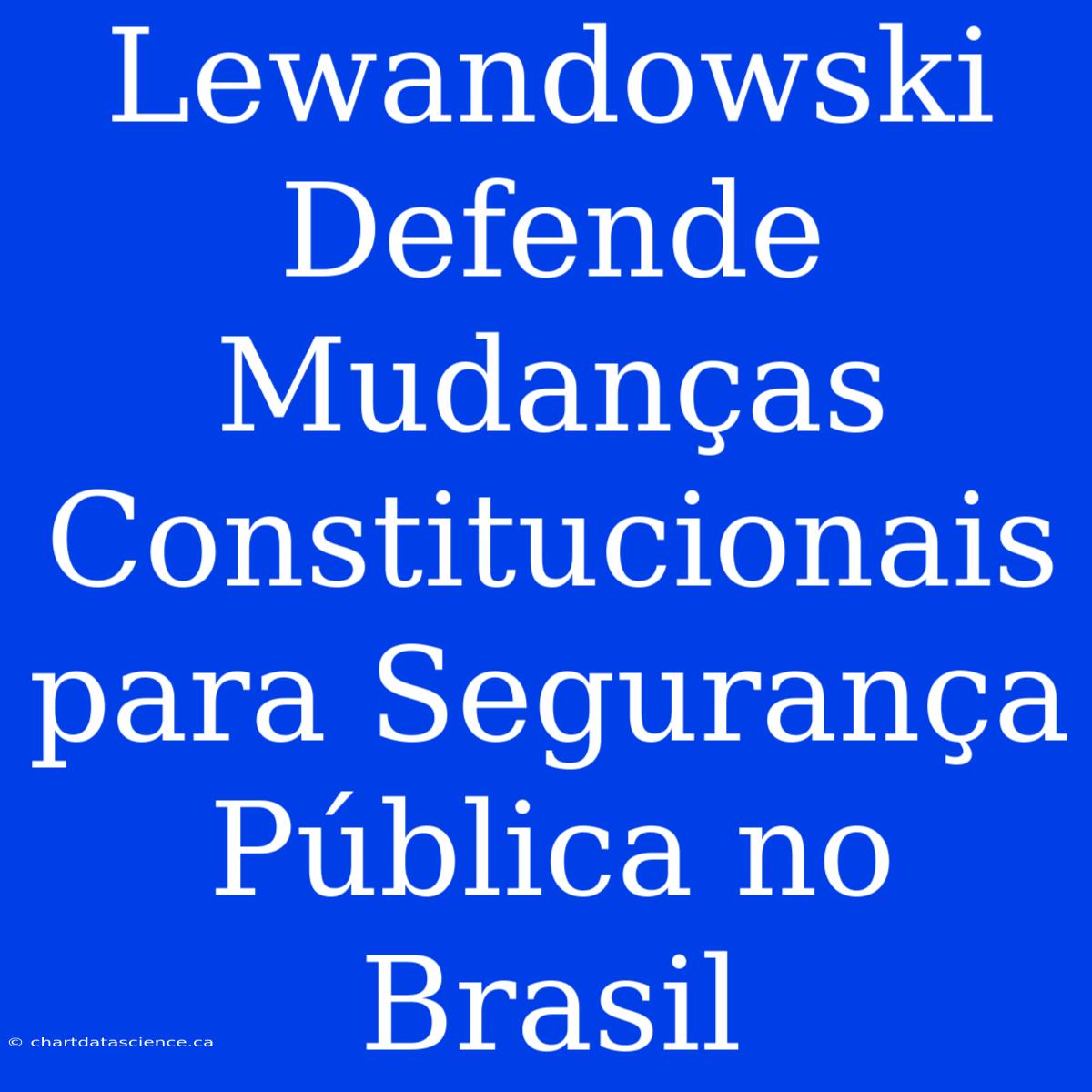 Lewandowski Defende Mudanças Constitucionais Para Segurança Pública No Brasil