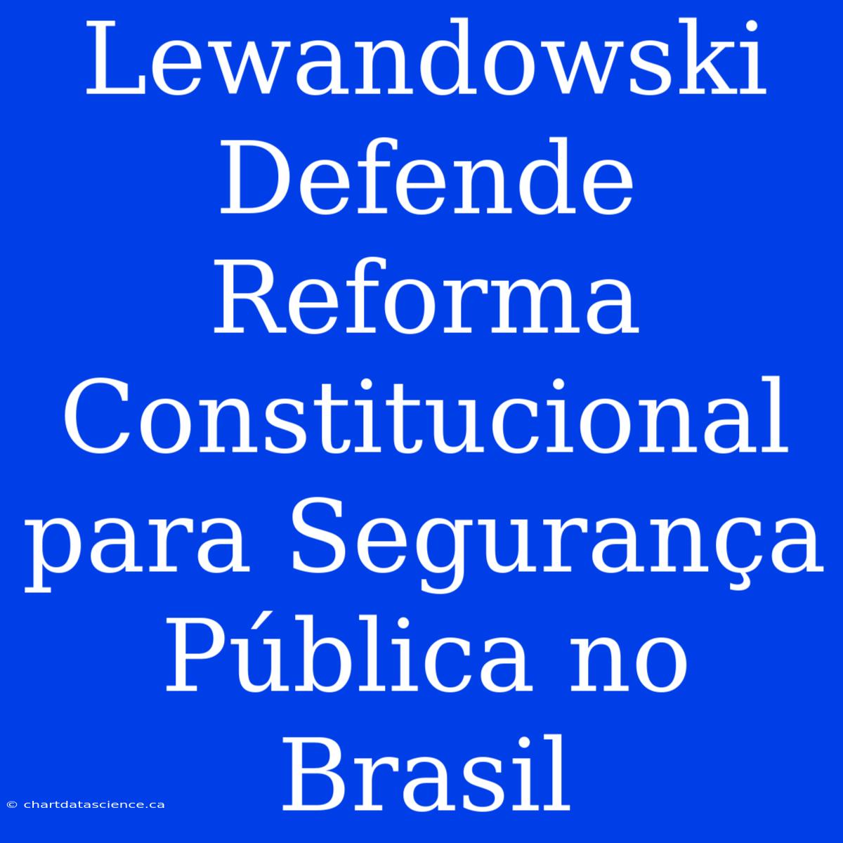 Lewandowski Defende Reforma Constitucional Para Segurança Pública No Brasil