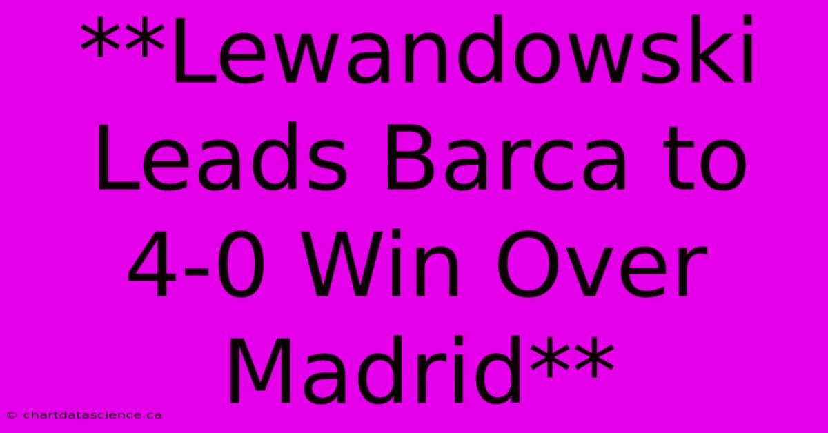 **Lewandowski Leads Barca To 4-0 Win Over Madrid**