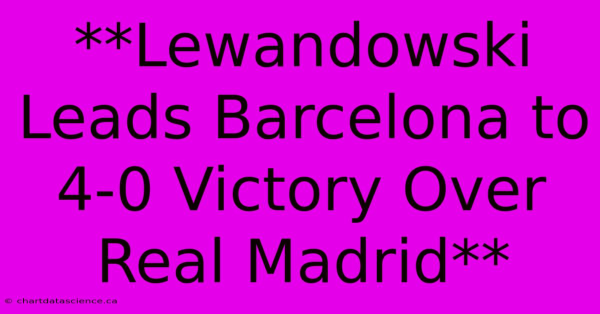 **Lewandowski Leads Barcelona To 4-0 Victory Over Real Madrid**