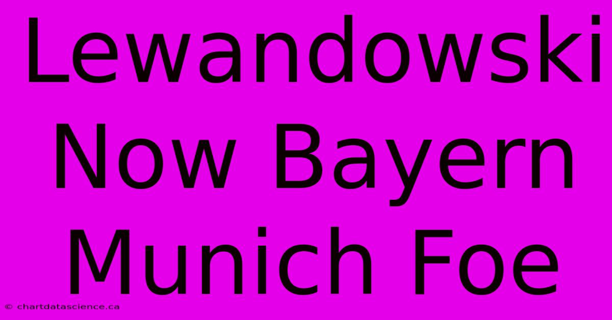 Lewandowski Now Bayern Munich Foe