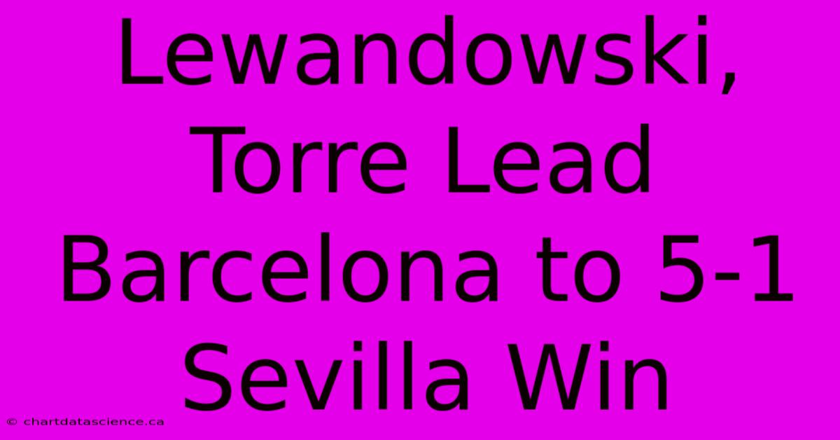 Lewandowski, Torre Lead Barcelona To 5-1 Sevilla Win