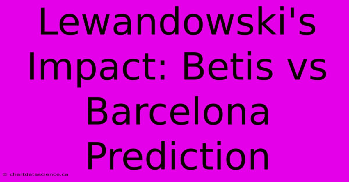 Lewandowski's Impact: Betis Vs Barcelona Prediction