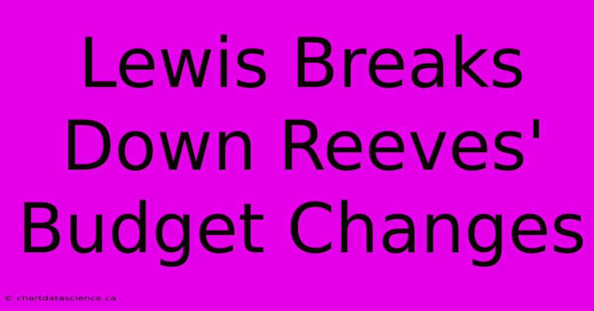 Lewis Breaks Down Reeves' Budget Changes