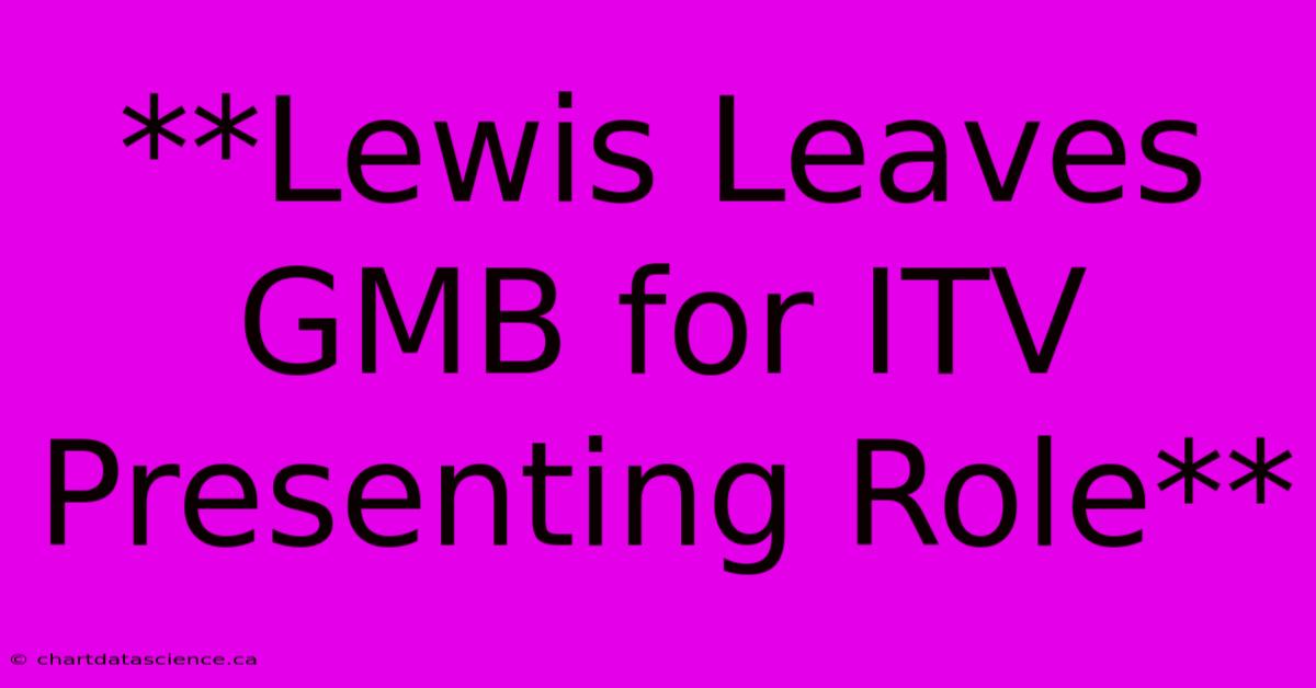 **Lewis Leaves GMB For ITV Presenting Role**