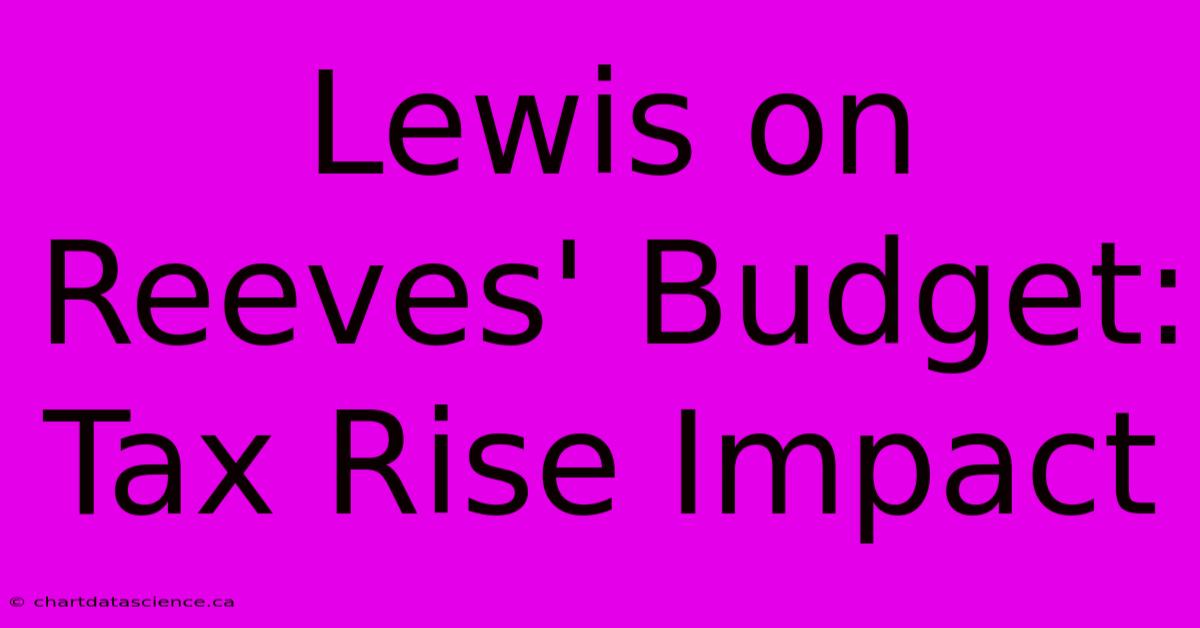 Lewis On Reeves' Budget: Tax Rise Impact