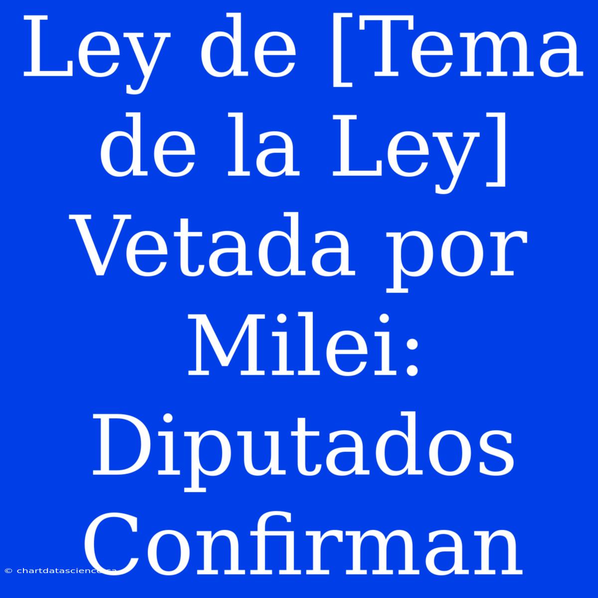 Ley De [Tema De La Ley] Vetada Por Milei: Diputados Confirman