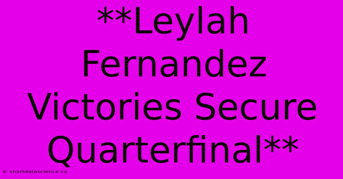 **Leylah Fernandez Victories Secure Quarterfinal** 