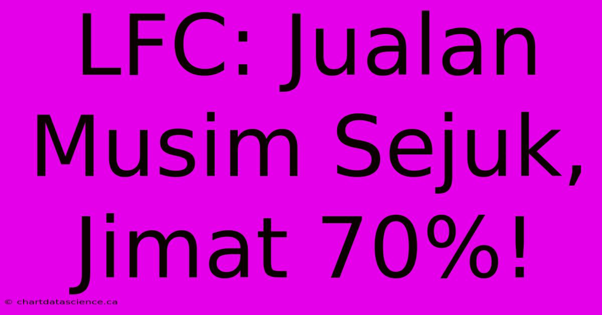 LFC: Jualan Musim Sejuk, Jimat 70%!