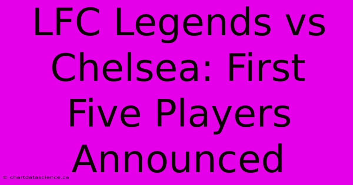 LFC Legends Vs Chelsea: First Five Players Announced