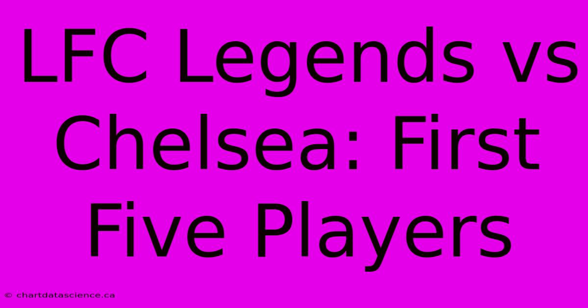 LFC Legends Vs Chelsea: First Five Players