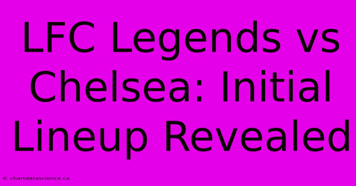 LFC Legends Vs Chelsea: Initial Lineup Revealed