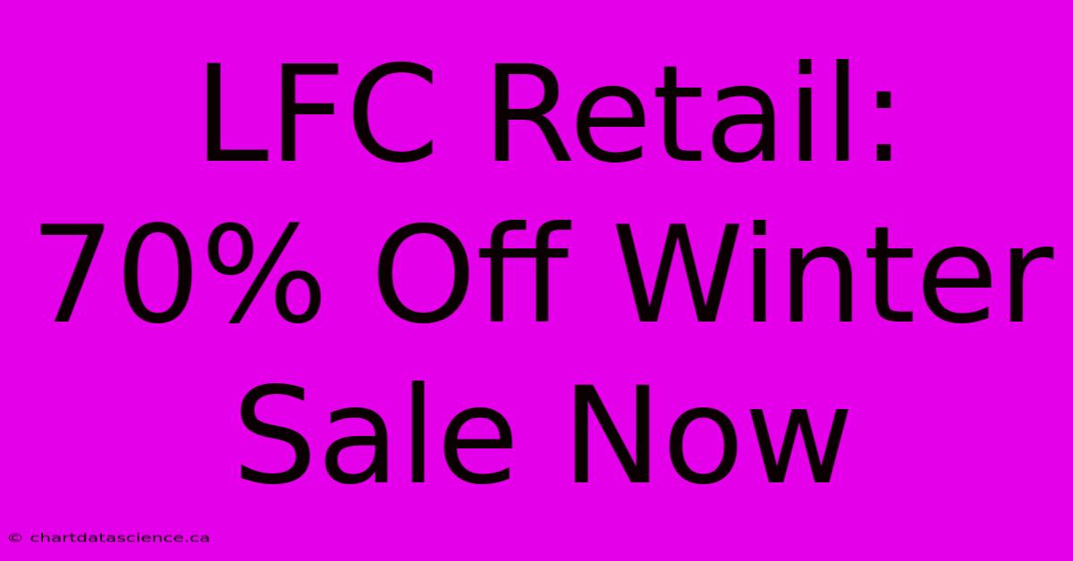 LFC Retail: 70% Off Winter Sale Now