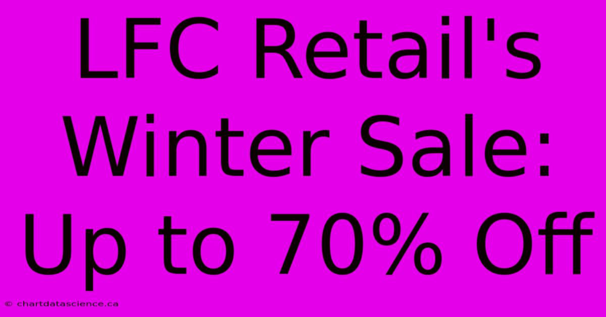 LFC Retail's Winter Sale: Up To 70% Off