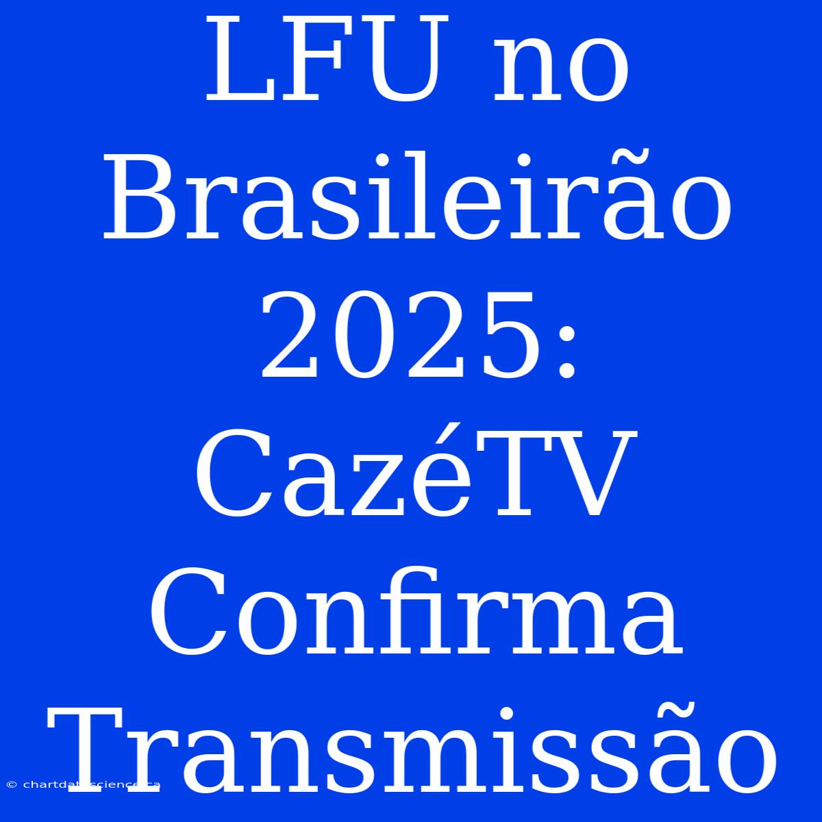 LFU No Brasileirão 2025: CazéTV Confirma Transmissão