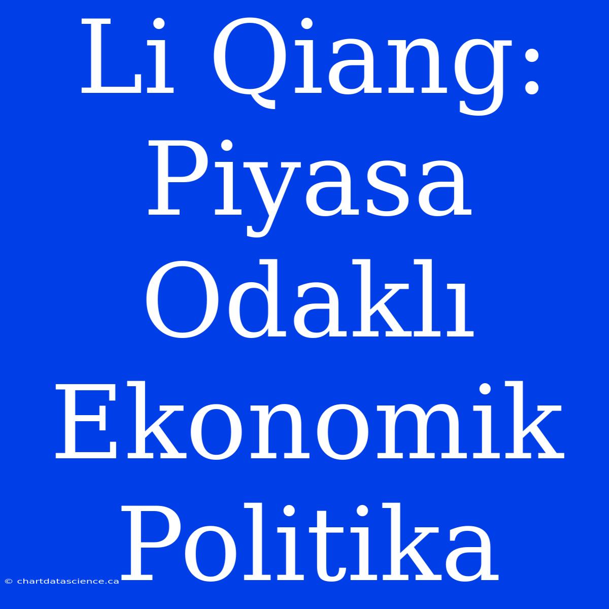 Li Qiang: Piyasa Odaklı Ekonomik Politika