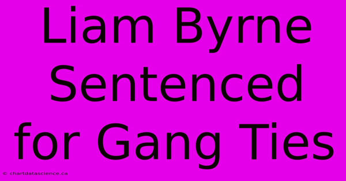 Liam Byrne Sentenced For Gang Ties