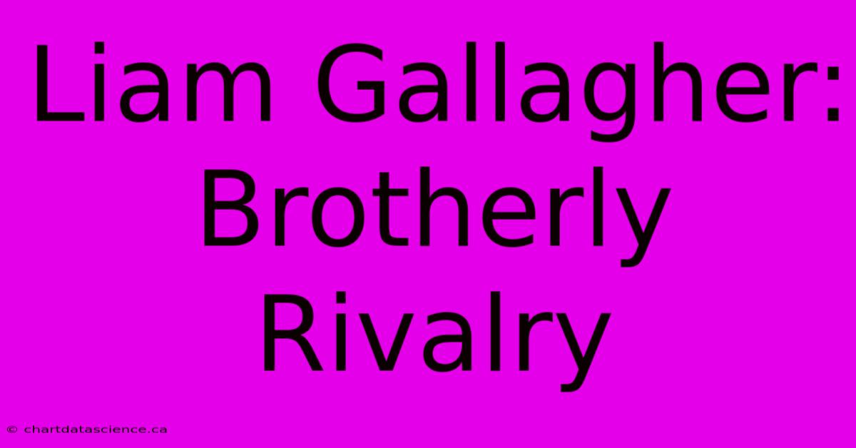 Liam Gallagher: Brotherly Rivalry