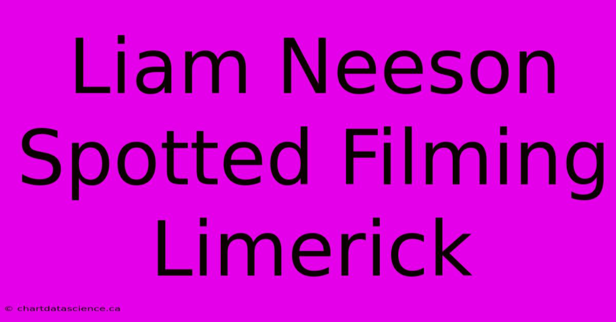 Liam Neeson Spotted Filming Limerick