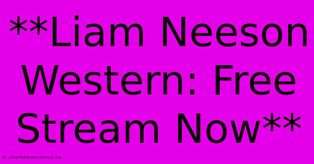 **Liam Neeson Western: Free Stream Now** 