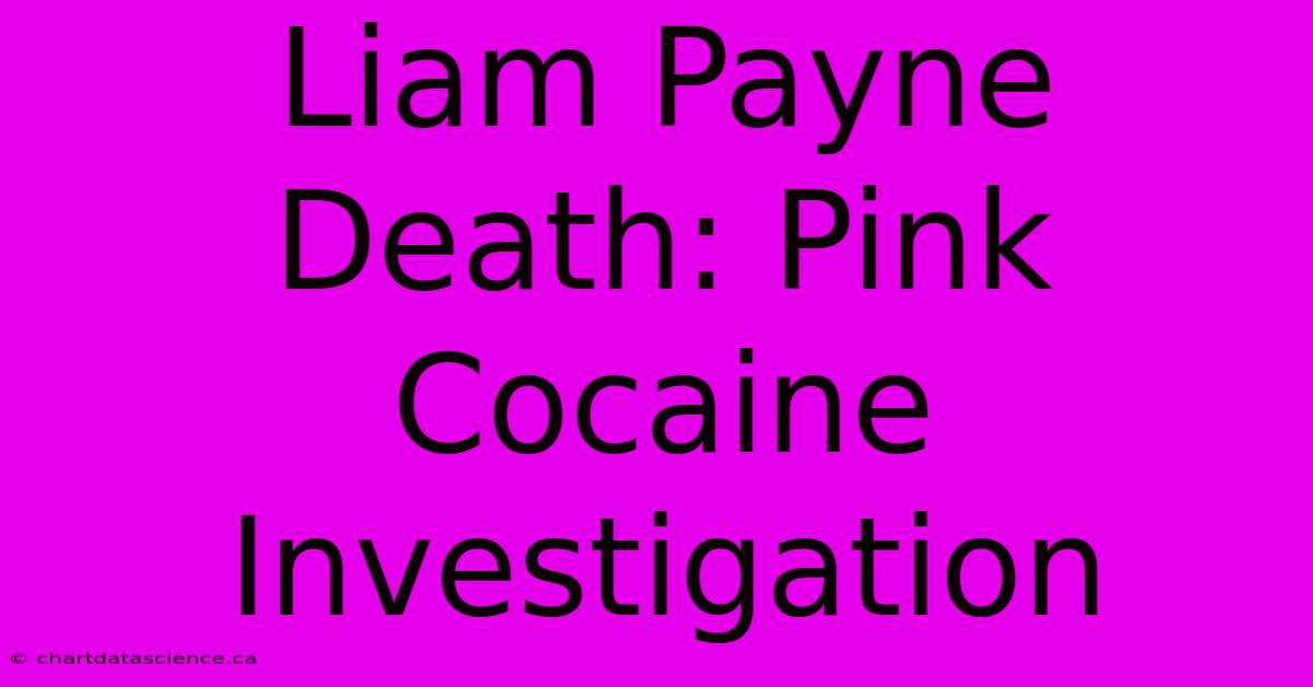 Liam Payne Death: Pink Cocaine Investigation 