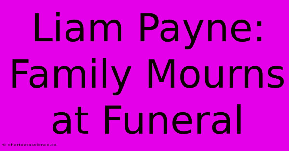 Liam Payne: Family Mourns At Funeral