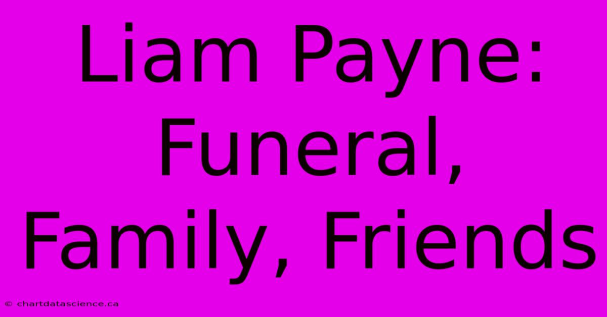 Liam Payne: Funeral, Family, Friends