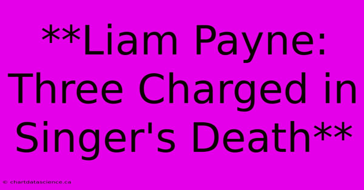 **Liam Payne: Three Charged In Singer's Death**