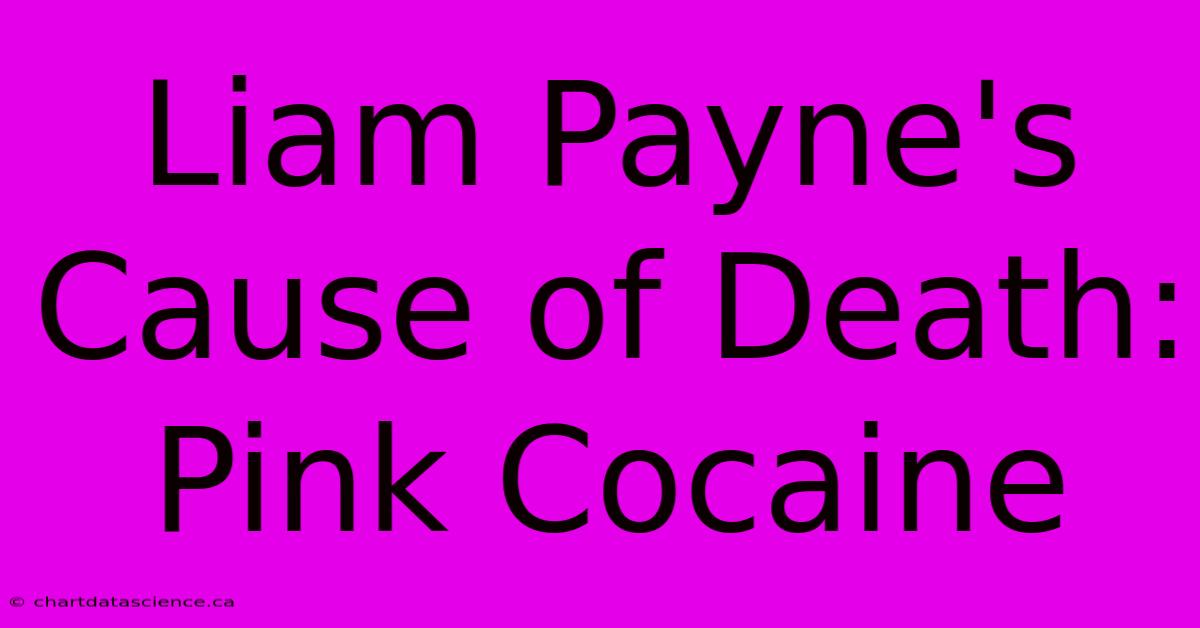 Liam Payne's Cause Of Death: Pink Cocaine 