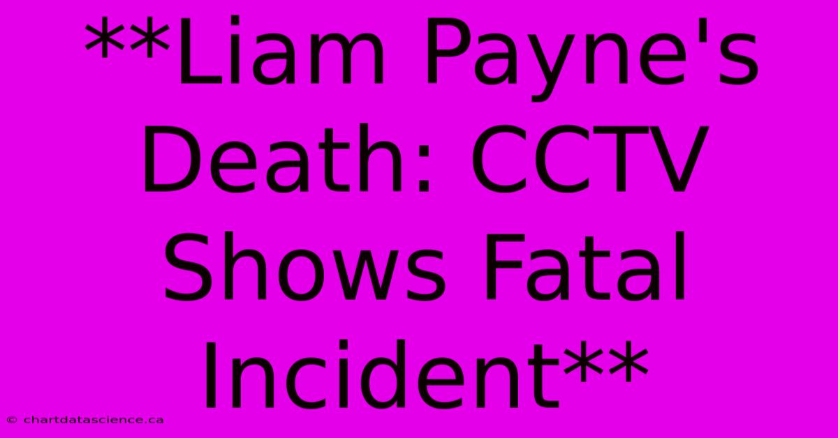 **Liam Payne's Death: CCTV Shows Fatal Incident** 