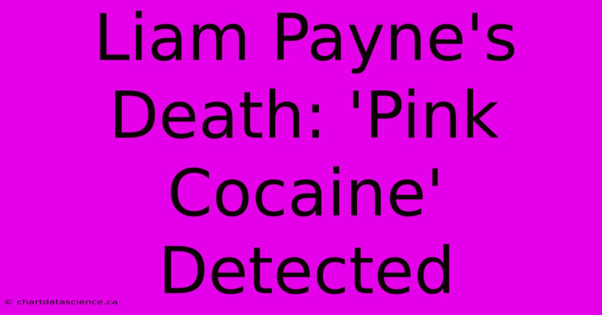 Liam Payne's Death: 'Pink Cocaine' Detected