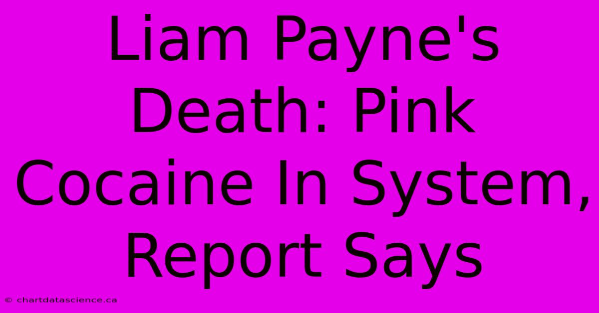 Liam Payne's Death: Pink Cocaine In System, Report Says