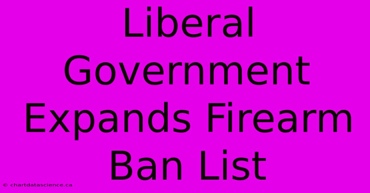 Liberal Government Expands Firearm Ban List