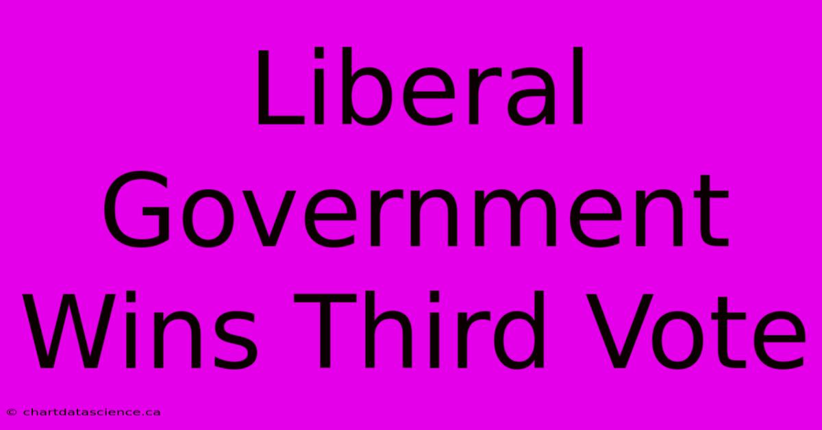 Liberal Government Wins Third Vote