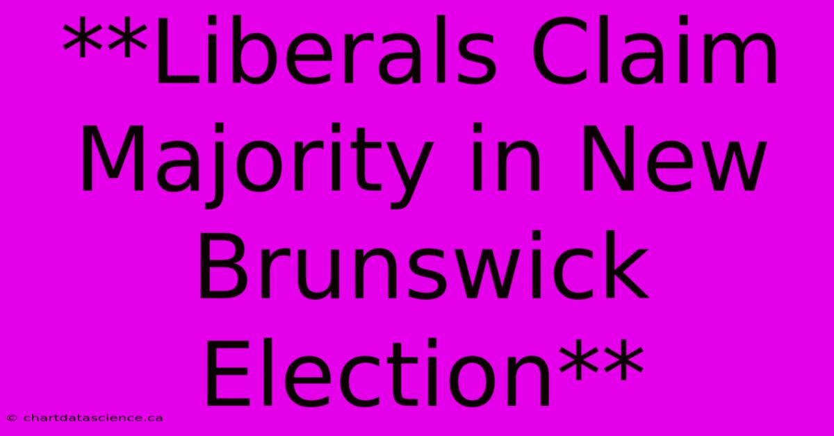 **Liberals Claim Majority In New Brunswick Election**