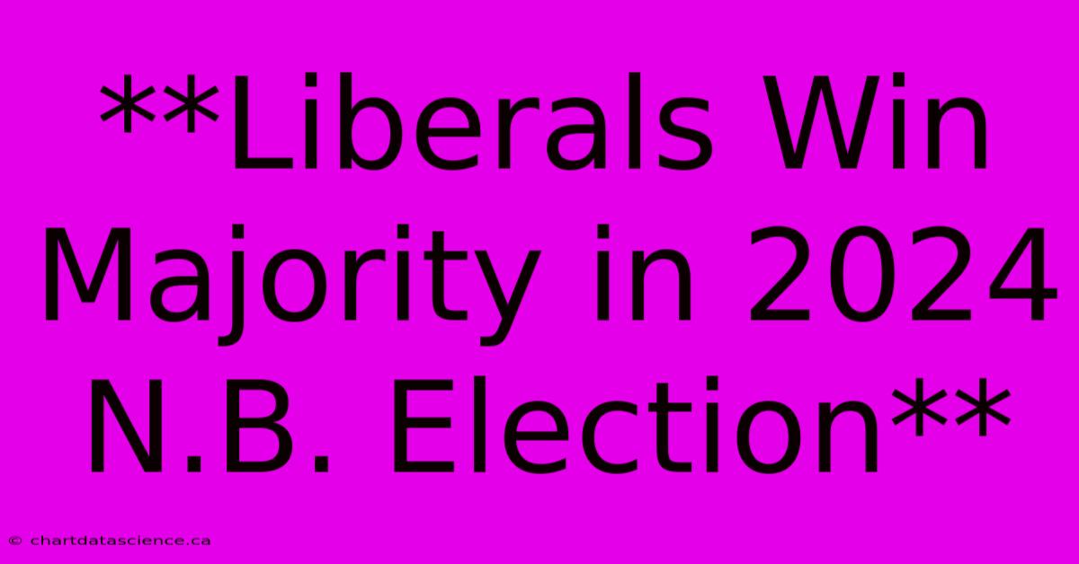 **Liberals Win Majority In 2024 N.B. Election** 