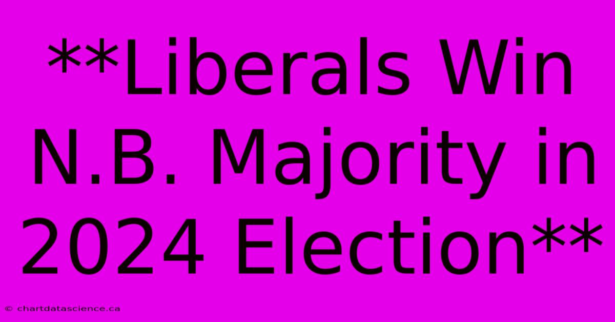 **Liberals Win N.B. Majority In 2024 Election**