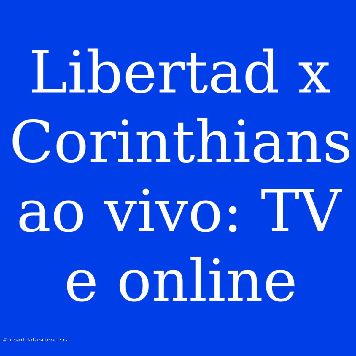 Libertad X Corinthians Ao Vivo: TV E Online