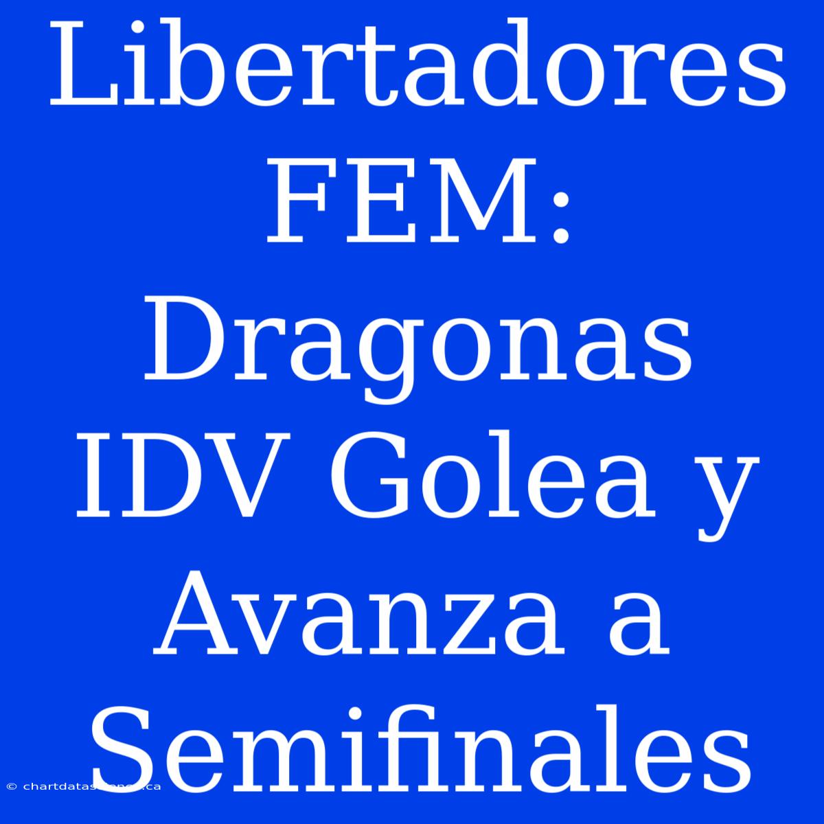 Libertadores FEM: Dragonas IDV Golea Y Avanza A Semifinales