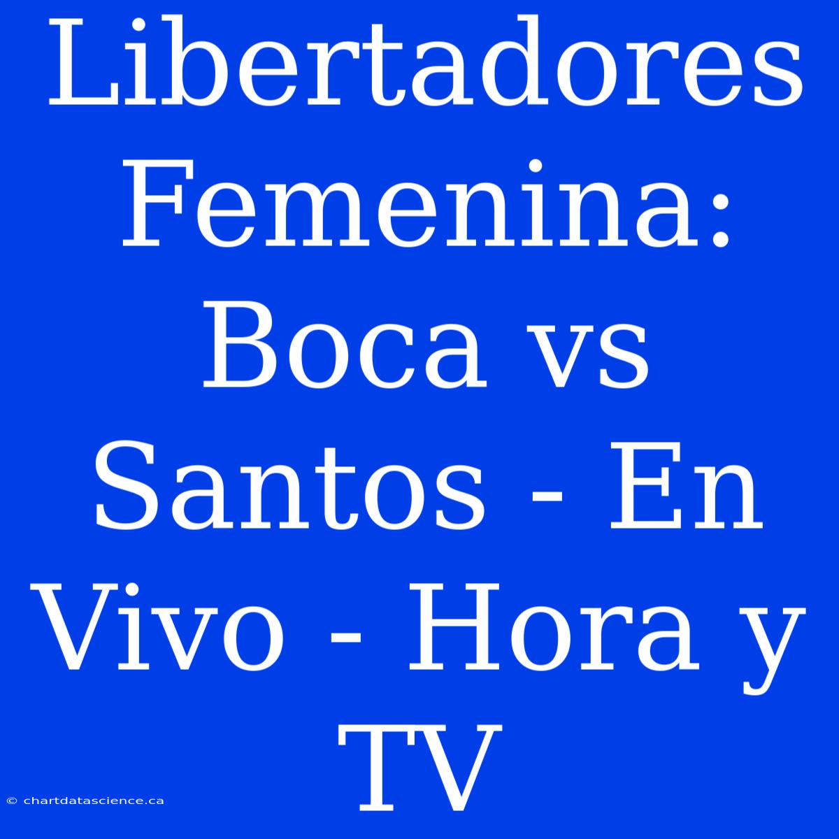 Libertadores Femenina: Boca Vs Santos - En Vivo - Hora Y TV