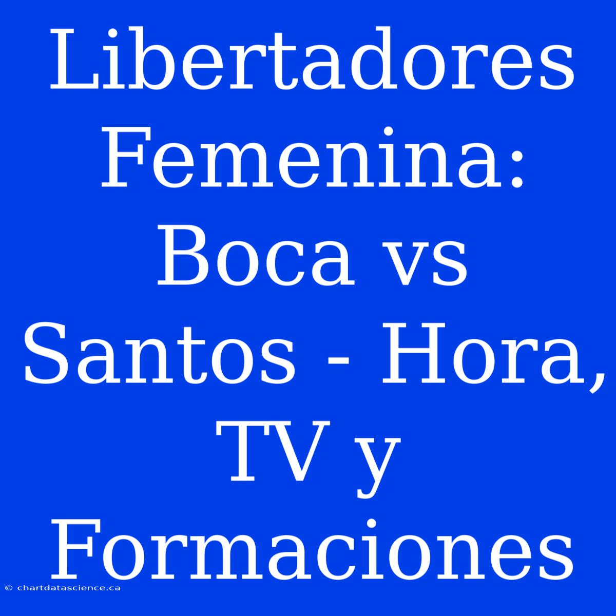 Libertadores Femenina: Boca Vs Santos - Hora, TV Y Formaciones