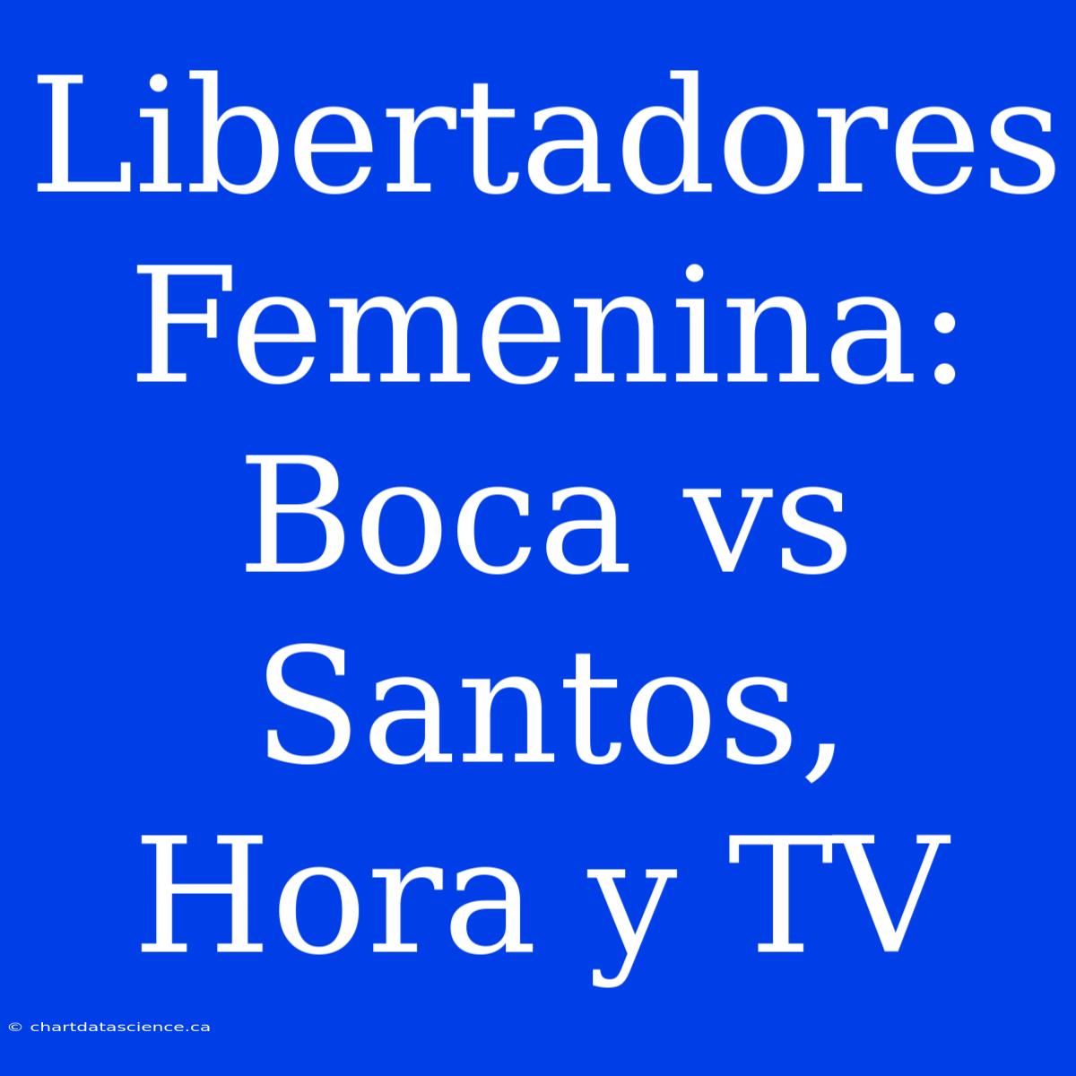 Libertadores Femenina: Boca Vs Santos, Hora Y TV