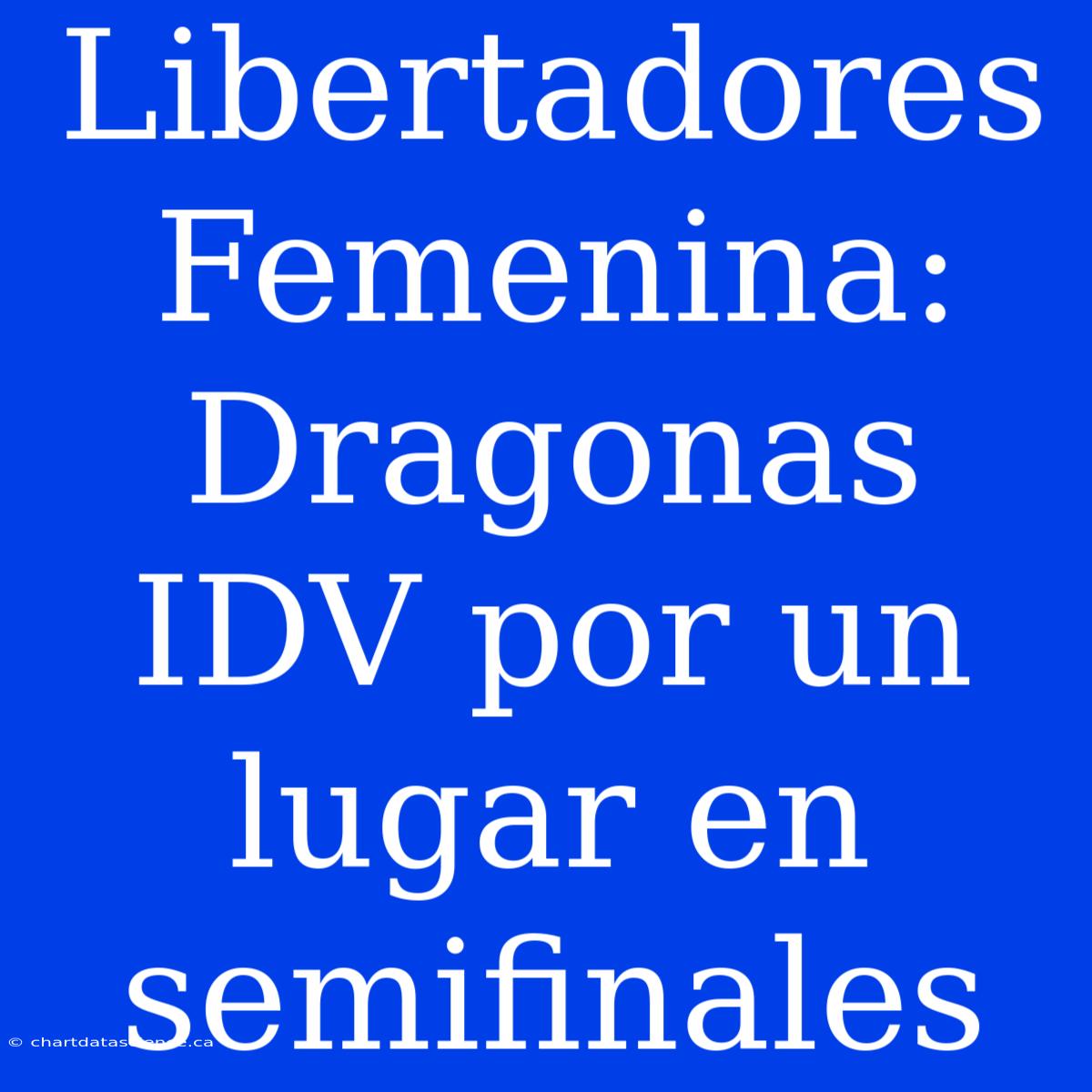 Libertadores Femenina: Dragonas IDV Por Un Lugar En Semifinales