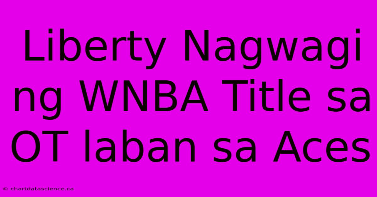 Liberty Nagwagi Ng WNBA Title Sa OT Laban Sa Aces