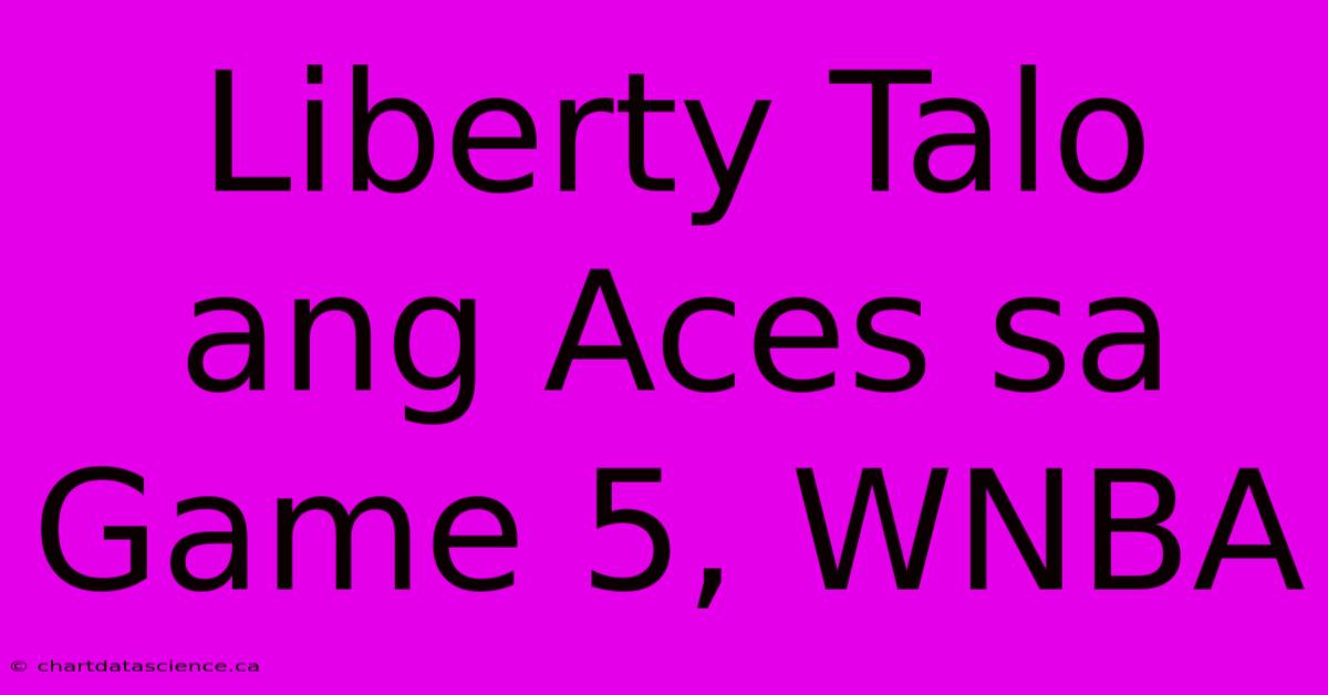 Liberty Talo Ang Aces Sa Game 5, WNBA 