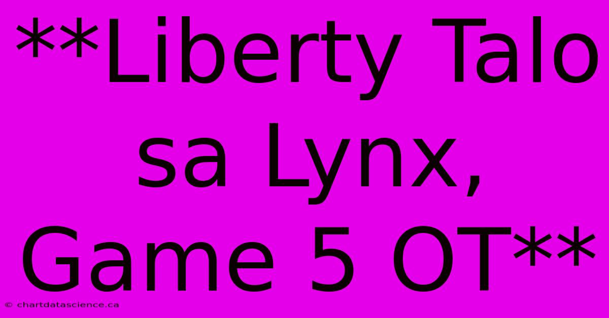 **Liberty Talo Sa Lynx, Game 5 OT**